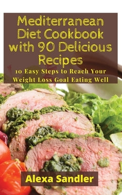 Mediterranean Diet Cookbook with 90 Delicious Recipes: 10 Easy Steps to Reach Your Weight Loss Goal Eating Well by Sandler, Alexa