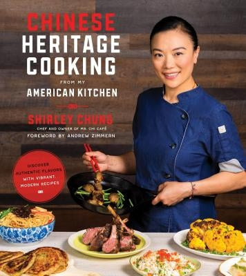 Chinese Heritage Cooking from My American Kitchen: Discover Authentic Flavors with Vibrant, Modern Recipes by Chung, Shirley