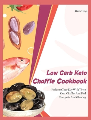 Low Carb Keto Chaffle Cookbookr: Kickstart Your Day With These Keto Chaffles And Feel Energetic And Glowing by Gray, Dora