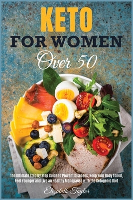 Keto For Women Over 50: The Ultimate Step by Step Guide to Prevent Diseases, Keep Your Body Toned, Feel Younger and Live an Healthy Menopause by Taylor, Elizabeth