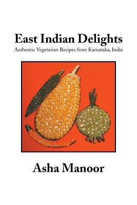 East Indian Delights: Authentic Vegetarian Recipes from Karnataka, India by Manoor, Asha