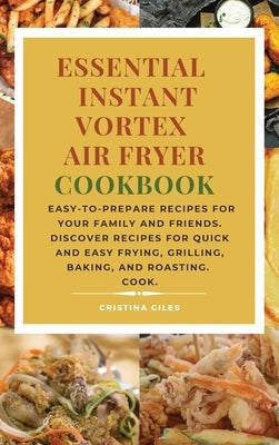 Essential Instant Vortex Air Fryer Cookbook: Easy-to-prepare recipes for your family and friends. Discover recipes for quick and easy frying, grilling by Giles, Cristina