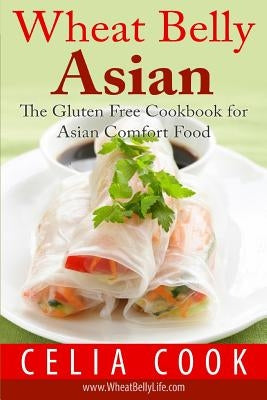 Wheat Belly Asian: The Gluten Free Cookbook for Asian Comfort Food by Cook, Celia