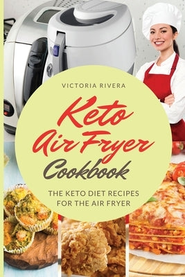 Keto Air Fryer Cookbook: For a Healthy Diet. the Keto Diet Recipes for the Air Fryer. How to Eat Healthy Every Day and Lose Weight. by Rivera, Victoria