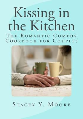 Kissing in the Kitchen: The Romantic Comedy Cookbook for Couples by Moore, Stacey y.