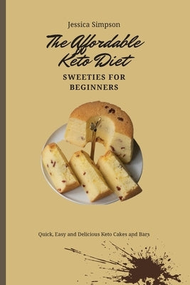 The Affordable Keto Diet Sweeties for Beginners: Quick, Easy and Delicious Keto Cakes and Bars by Simpson, Jessica