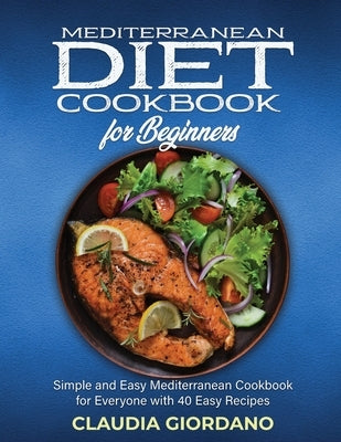 Mediterranean Diet Cookbook for Beginners: Simple and Easy Mediterranean Cookbook for Everyone with 40 Easy Recipe by Giordano, Claudia