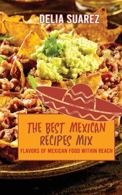 The Best Mexican Recipes Mix: Flavors of Mexican Within Reach by Delia Suarez