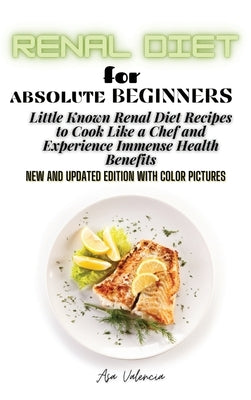 Renal Diet Cookbook for Absolute Beginners: Little Known Renal Diet Recipes to Cook Like a Chef and Experience Immense Health Benefits by Valencia, Asa