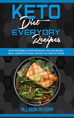 Keto Diet Everyday Recipes: Quick And Budget Friendly Recipes For Your Keto Recipes. Easier, Healthier & Crispier Food for Your Family & Friends by Rivera, Allison