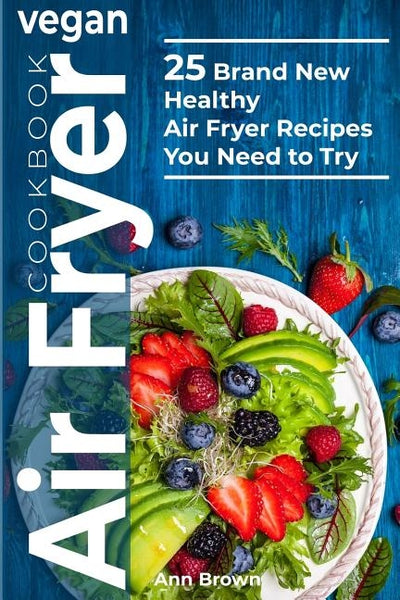 Vegan Air Fryer Cookbook: 25 Brand New Healthy Air Fryer Recipes You Need to Try by Brown, Ann