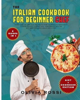 Italian Cookbook for Beginner Chef: More than 220 Very Easy Recipes to Start your Italian Restaurant Cuisine! Delight yourself and your Friends with t by Rossi, Olivia