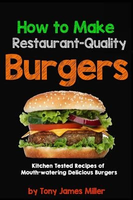 How To Cook Restaurant-Quality Burgers by Miller, Tony James