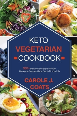 Keto Vegetarian Cookbook: 100+ Delicious and Super-Simple Ketogenic Recipes Made Fast to Fit Your Life by Coats, Carole J.