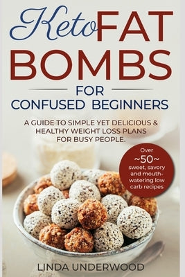 Keto Fat Bombs for Confused Beginners: A guide to simple yet delicious and healthy weight loss plans for busy people.: (Over 50 sweet, savory and mout by Underwood, Linda