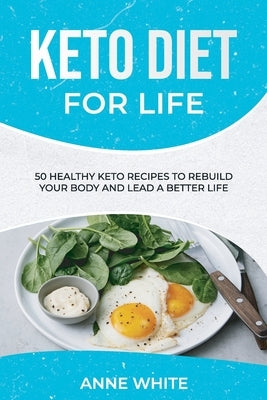 Keto Diet for Life: 50 Healthy Keto Recipes to Rebuild Your Body and Lead a Better Life by White, Anne