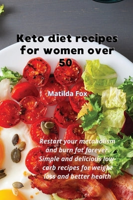 Keto diet recipes for women over 50: Restart your metabolism and burn fat forever. Simple and delicious low-carb recipes for weight loss and better he by Fox, Matilda