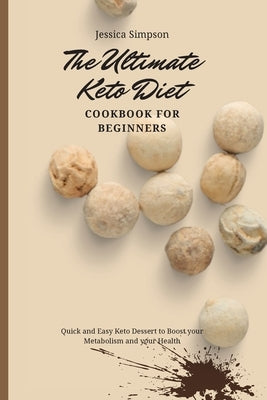 The Ultimate Keto Diet Cookbook for Beginners: Quick and Easy Keto Dessert to Boost your Metabolism and your Health by Simpson, Jessica