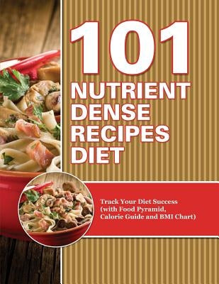 101 Nutrient Dense Recipes Diet: Track Your Diet Success (with Food Pyramid, Calorie Guide and BMI Chart) by Speedy Publishing LLC