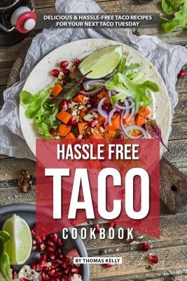 Hassle Free Taco Cookbook: Delicious Hassle-Free Taco Recipes for Your Next Taco Tuesday by Kelly, Thomas