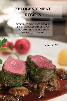 Ketogenic Meat Recipes: Effective Low-Carb Recipes To Balance Hormones And Effortlessly Reach Your Weight Loss Goal. by Curtis, Lisa