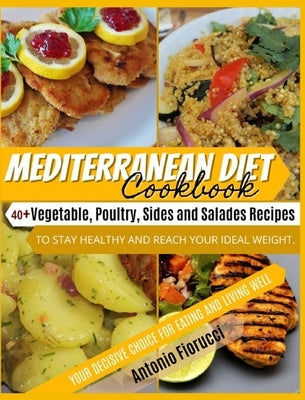 Mediterranean Diet Cookbook: 40+ Vegetable, Poulty, Sides and Salads Recipes To Stay Healthy and Reach Your Ideal Weight. Your Decisive Choice for by Fiorucci, Antonio