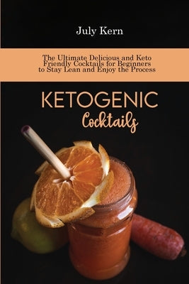 Ketogenic Cocktails: The Ultimate Delicious and Keto Friendly Cocktails for Beginners to Stay Lean and Enjoy the Process by Kern, Jenny