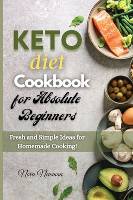 Keto Diet Cookbook for Absolute Beginners: Fresh and Simple Ideas for Homemade Cooking! by Newman, Nova