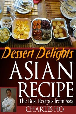 ASIAN RECIPE >dessert delights: The Best Recipes From Asia by Ho, Charles