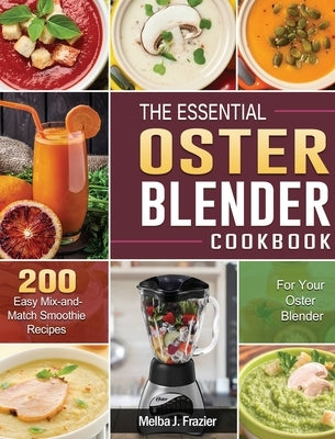 The Essential Oster Blender Cookbook: 200 Easy Mix-and-Match Smoothie Recipes for Your Oster Blender by Frazier, Melba J.