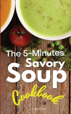 The 5-Minutes Savory Soups Cookbook by Brown, Carla