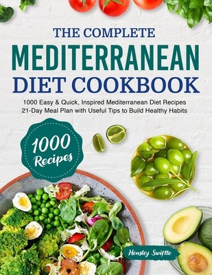 The Complete Mediterranean Diet Cookbook: 1000 Easy & Quick, Inspired Mediterranean Diet Recipes - 21-Day Meal Plan with Useful Tips to Build Healthy by Swiftte, Hensley