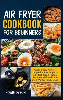 Air Fryer Cookbook For Beginners: Quick and Easy Air Fryer Recipes for Busy People on a Budget . Tips and Tricks to Fry, Bake, Grill and Roast Most Wa by Dyson, Howie