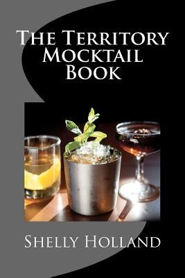 The Territory Mocktail Book: A non alcoholic cocktail book with a Territory twist. by Holland, Shelly