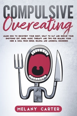 Compulsive Overeating: Know How to Recovery Your Body, What to Eat and Rescue Your Emotion! Cbt, Emdr, Music Therapy and Tips for Healing You by Carter, Melany