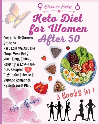 Keto Diet for Women Over 50: COOKBOOK + DIET EDITION-Complete Beginners Guide to Fast Lose Weight and Shape Your Body! 300+ Easy, Tasty, Healthy & by Fields, Eleanor