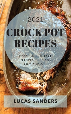 Crock Pot Recipes 2021: Easy Crock Pot Recipes for Any Occasion by Sanders, Lucas