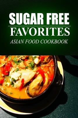 Sugar Free Favorites - Asian Food Cookbook: (Sugar Free recipes cookbook for your everyday Sugar Free cooking) by Favorites, Sugar Free