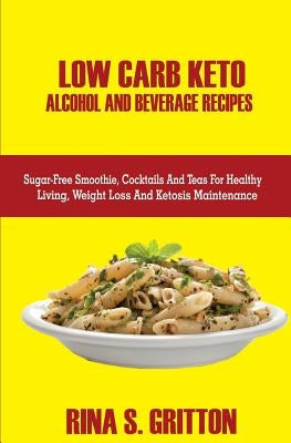 Low Carb Keto Alcohol and Beverages Recipes: Sugar-Free Smoothies, Cocktails, and Teas for Healthy Living, Weight Loss, and Ketosis Maintenance by Gritton, Rina S.