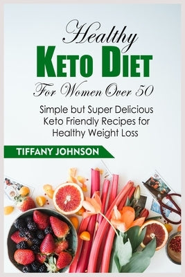 Healthy Keto Diet For Women Over 50: Simple But Super Delicious Keto Friendly Recipes For Healthy Weight Loss by Johnson, Tiffany