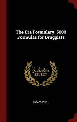 The Era Formulary. 5000 Formulas for Druggists by Anonymous