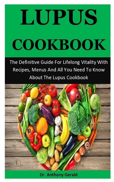 Lupus Cookbook: The Definitive Guide For Lifelong Vitality With Recipes, Menus And All You Need To Know About The Lupus Cookbook by Gerald, Anthony