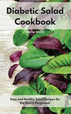 Diabetic Salad Cookbook: Easy and Healthy Salad Recipes for the Newly Diagnosed by Smith, Maria