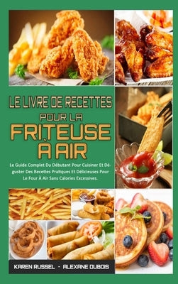 Le Livre De Recettes Pour La Friteuse À Air: Le Guide Complet Du Débutant Pour Cuisiner Et Déguster Des Recettes Pratiques Et Délicieuses Pour Le Four by Russel, Karen