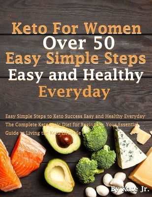 Keto For Women Over 50 Easy Simple Steps to Keto Success Easy and Healthy Everyday: The Complete Ketogenic Diet for Beginners. Your Essential Guide to by Jr, Kate