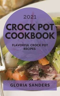 Crock Pot Cookbook 2021: Flavorful Crock Pot Recipes by Sanders, Gloria