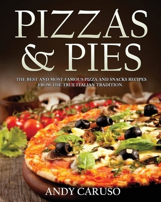 Pizzas and Pies: the best and most famous pizza and snacks recipes from the true italian tradition by Caruso, Andy