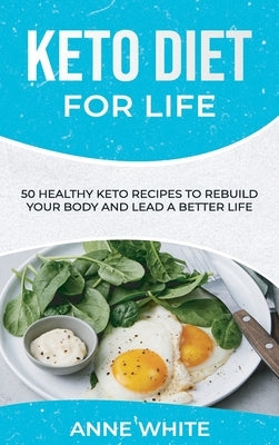 Keto Diet for Life: 50 Healthy Keto Recipes to Rebuild Your Body and Lead a Better Life by White, Anne