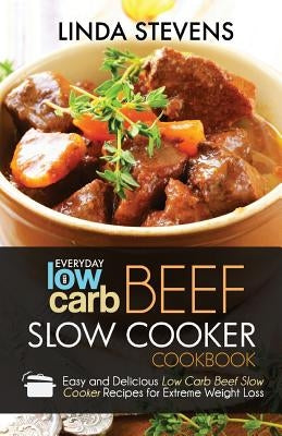 Low Carb Beef Slow Cooker Cookbook: Easy and Delicious Low Carb Beef Slow Cooker Recipes For Extreme Weight Loss by Stevens, Linda