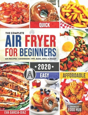 The Complete Air Fryer Cookbook for Beginners 2020: 625 Affordable, Quick & Easy Air Fryer Recipes for Smart People on a Budget Fry, Bake, Grill & Roa by Food Hub, America's